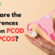 What are the Differences Between PCOD and PCOS