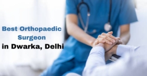 Best Orthopaedic Surgeon in Dwarka